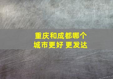 重庆和成都哪个城市更好 更发达